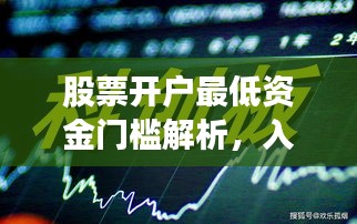 股票开户最低资金门槛解析，入门资金要求一网打尽！