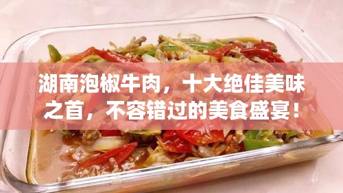 湖南泡椒牛肉，十大绝佳美味之首，不容错过的美食盛宴！