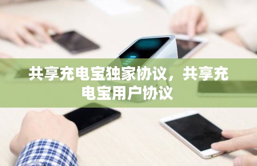 共享充电宝独家协议，共享充电宝用户协议 