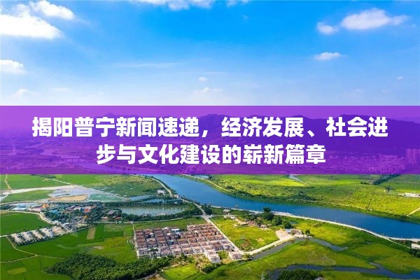 揭阳普宁新闻速递，经济发展、社会进步与文化建设的崭新篇章