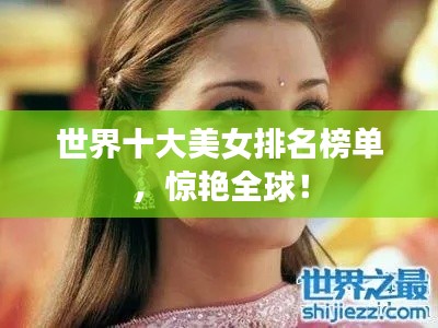 世界十大美女排名榜单，惊艳全球！