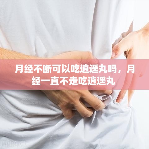 月经不断可以吃逍遥丸吗，月经一直不走吃逍遥丸 