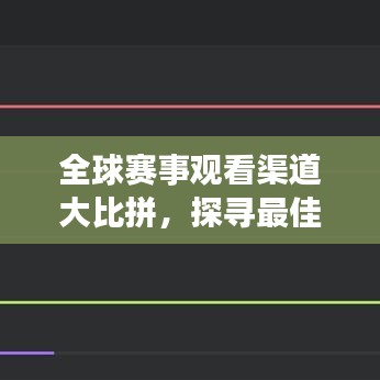 全球赛事观看渠道大比拼，探寻最佳观赛体验之道