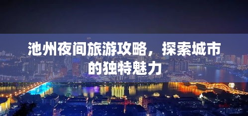 池州夜间旅游攻略，探索城市的独特魅力