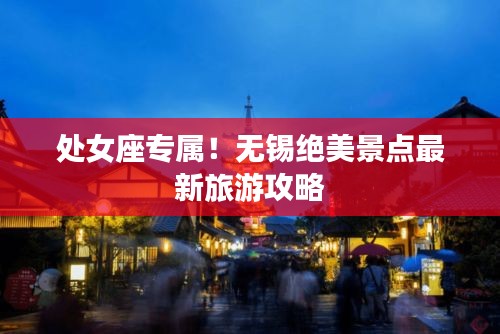 处女座专属！无锡绝美景点最新旅游攻略