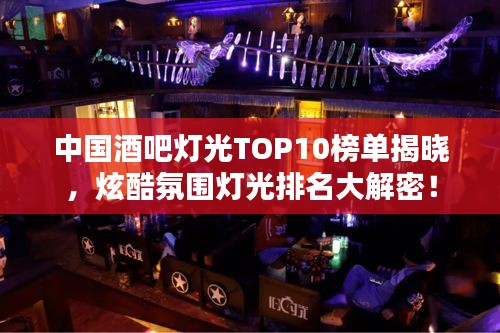 中国酒吧灯光TOP10榜单揭晓，炫酷氛围灯光排名大解密！