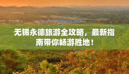 无锡永德旅游全攻略，最新指南带你畅游胜地！