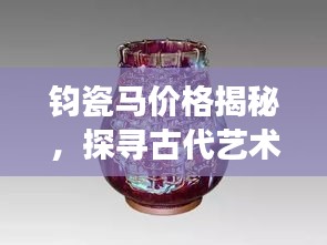 钧瓷马价格揭秘，探寻古代艺术品现代价值的魅力之旅