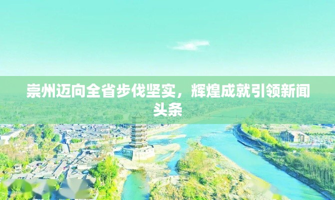 崇州迈向全省步伐坚实，辉煌成就引领新闻头条