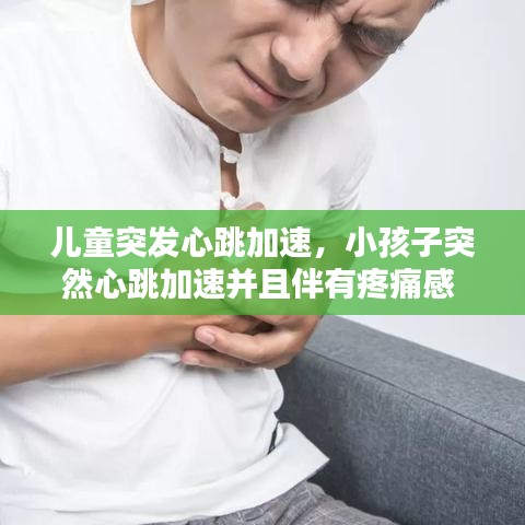 儿童突发心跳加速，小孩子突然心跳加速并且伴有疼痛感 