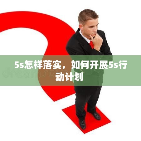 5s怎样落实，如何开展5s行动计划 