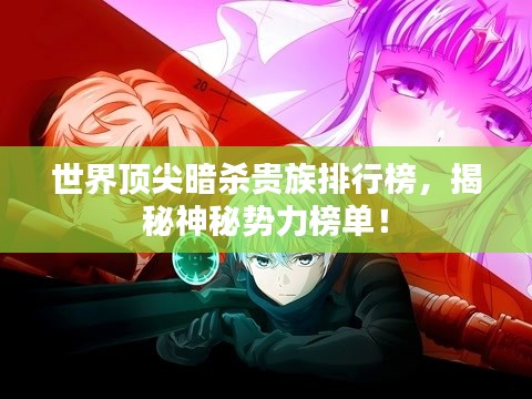 世界顶尖暗杀贵族排行榜，揭秘神秘势力榜单！