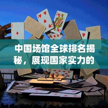 中国场馆全球排名揭秘，展现国家实力的顶尖舞台