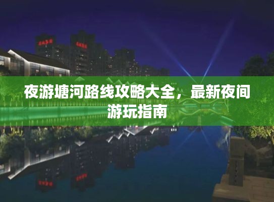 夜游塘河路线攻略大全，最新夜间游玩指南