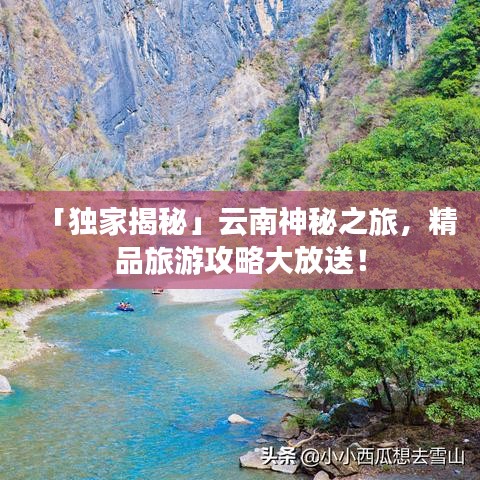 「独家揭秘」云南神秘之旅，精品旅游攻略大放送！