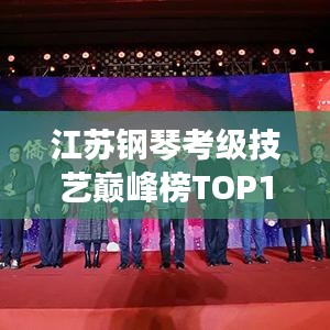 江苏钢琴考级技艺巅峰榜TOP10，技艺与热情的完美融合