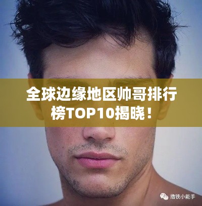 全球边缘地区帅哥排行榜TOP10揭晓！