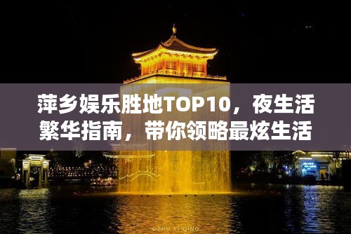 萍乡娱乐胜地TOP10，夜生活繁华指南，带你领略最炫生活！