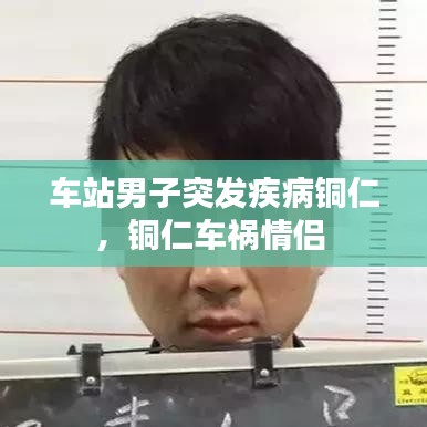 车站男子突发疾病铜仁，铜仁车祸情侣 