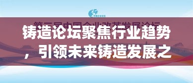 铸造论坛聚焦行业趋势，引领未来铸造发展之路