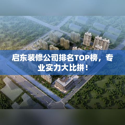 启东装修公司排名TOP榜，专业实力大比拼！