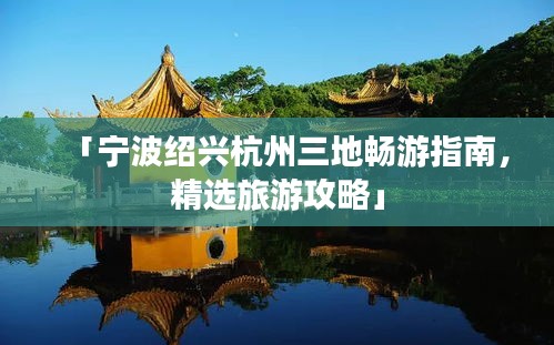 「宁波绍兴杭州三地畅游指南，精选旅游攻略」