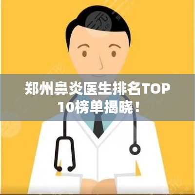 郑州鼻炎医生排名TOP10榜单揭晓！