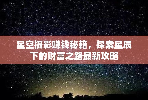 星空摄影赚钱秘籍，探索星辰下的财富之路最新攻略