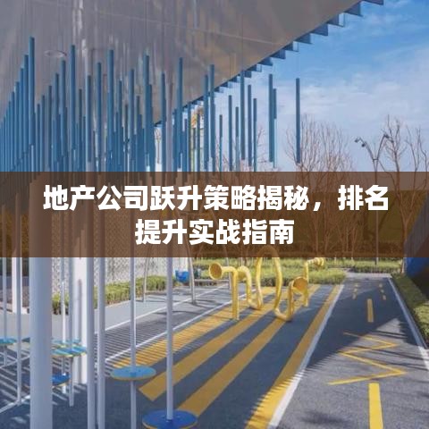 地产公司跃升策略揭秘，排名提升实战指南