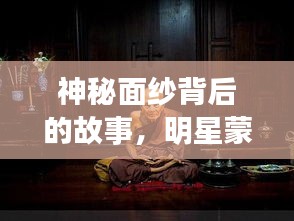 神秘面纱背后的故事，明星蒙面图片独家揭秘