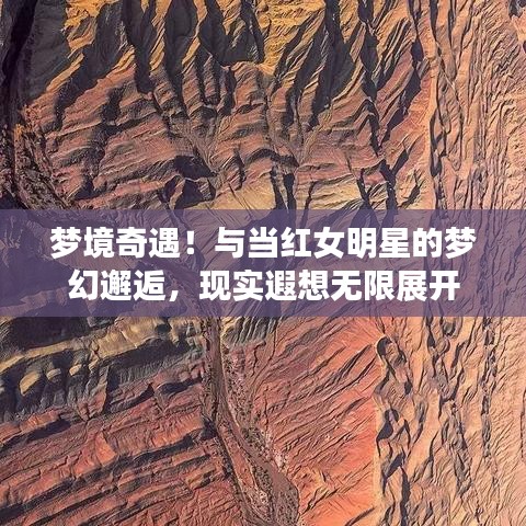 梦境奇遇！与当红女明星的梦幻邂逅，现实遐想无限展开