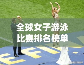 全球女子游泳比赛排名榜单揭晓，惊艳实力一览无余！