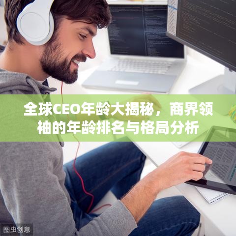 全球CEO年龄大揭秘，商界领袖的年龄排名与格局分析