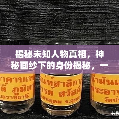 揭秘未知人物真相，神秘面纱下的身份揭秘，一搜便知！