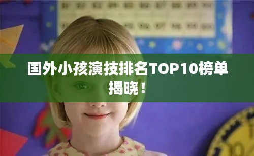 国外小孩演技排名TOP10榜单揭晓！