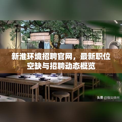 新淮环境招聘官网，最新职位空缺与招聘动态概览