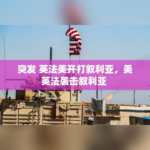 突发 英法美开打叙利亚，美英法袭击叙利亚 