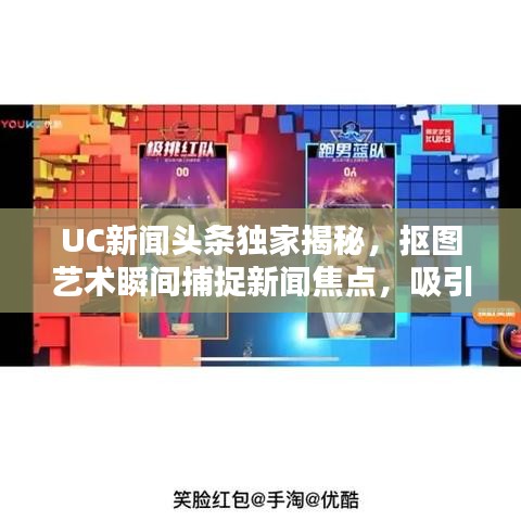 UC新闻头条独家揭秘，抠图艺术瞬间捕捉新闻焦点，吸引你的目光！