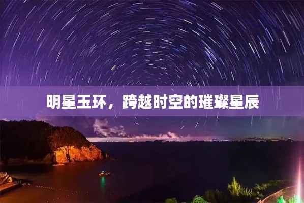 明星玉环，跨越时空的璀璨星辰