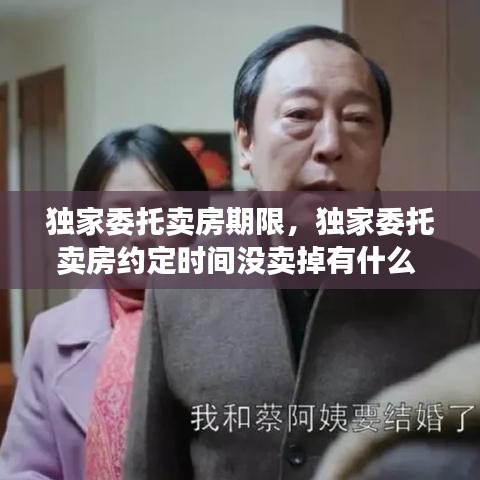 独家委托卖房期限，独家委托卖房约定时间没卖掉有什么 