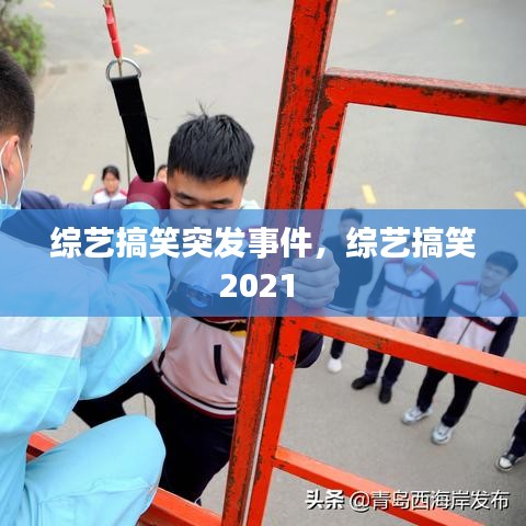 综艺搞笑突发事件，综艺搞笑2021 