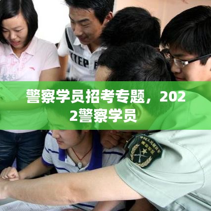 警察学员招考专题，2022警察学员 