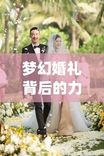 梦幻婚礼背后的力量，大牌婚庆策划公司排名揭晓