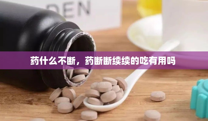 药什么不断，药断断续续的吃有用吗 