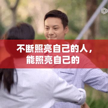 不断照亮自己的人，能照亮自己的 