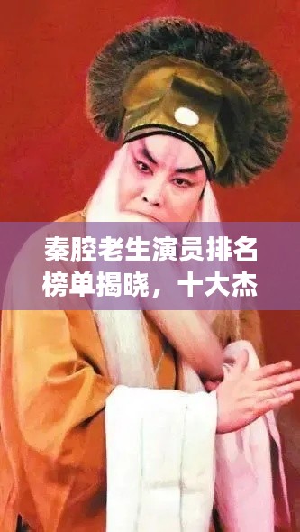 秦腔老生演员排名榜单揭晓，十大杰出演员榜单重磅出炉！