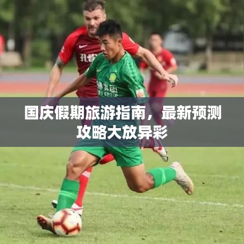 国庆假期旅游指南，最新预测攻略大放异彩